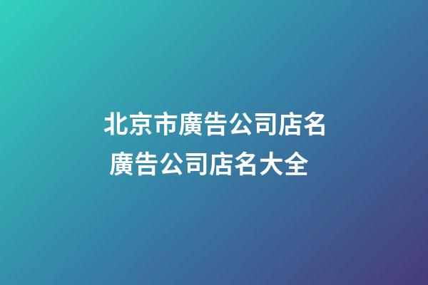 北京市廣告公司店名 廣告公司店名大全-第1張-公司起名-玄機派